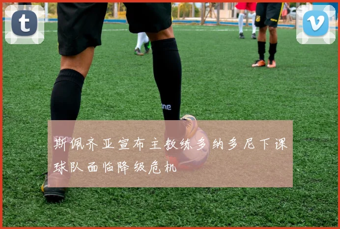 斯佩齐亚宣布主教练多纳多尼下课球队面临降级危机