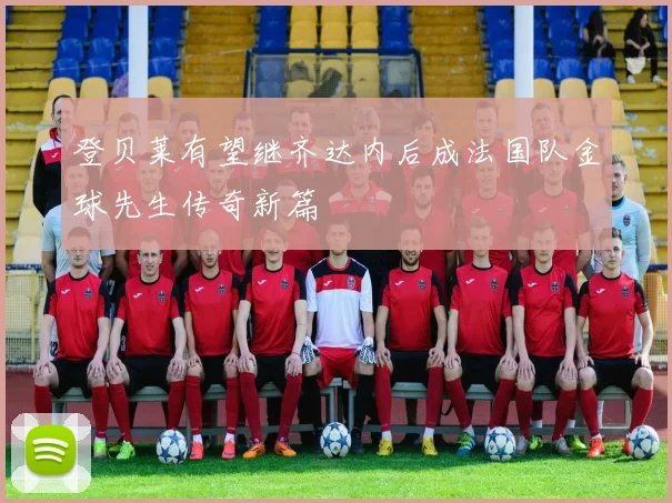 登贝莱有望继齐达内后成法国队金球先生传奇新篇
