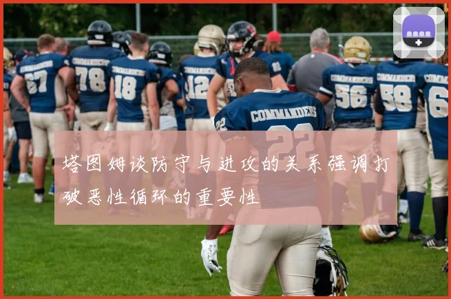 塔图姆谈防守与进攻的关系强调打破恶性循环的重要性