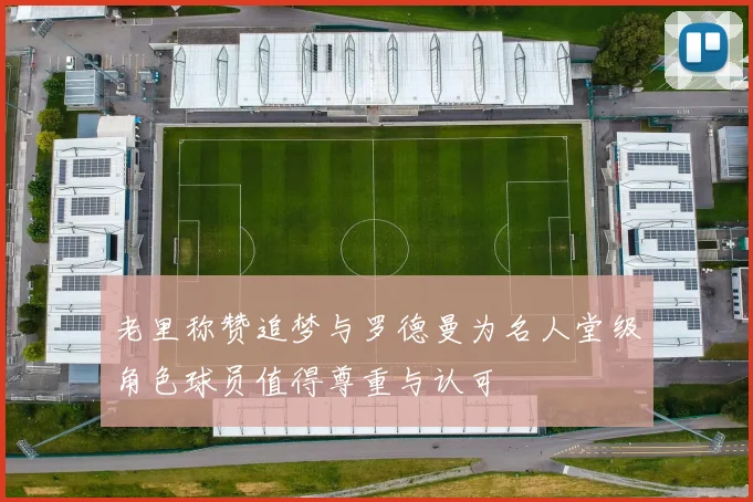 老里称赞追梦与罗德曼为名人堂级角色球员值得尊重与认可