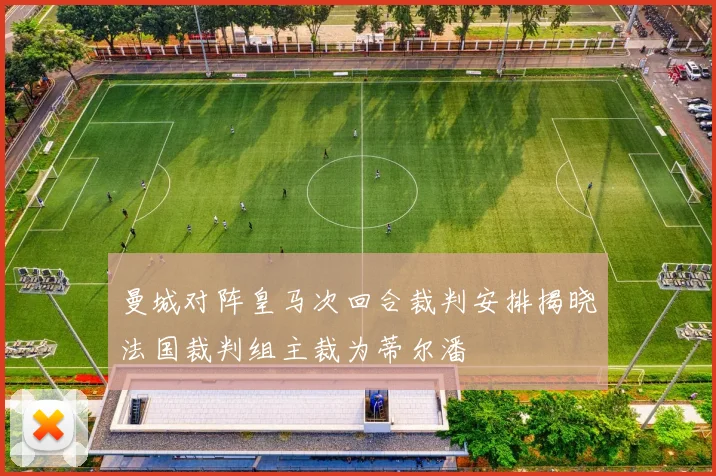 曼城对阵皇马次回合裁判安排揭晓法国裁判组主裁为蒂尔潘