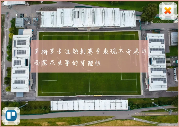 罗梅罗专注热刺赛季表现不考虑与西蒙尼共事的可能性