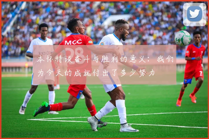 本怀特谈奋斗与胜利的意义：我们为今天的成就付出了多少努力