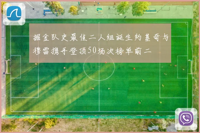 掘金队史最佳二人组诞生约基奇与穆雷携手登顶50场次榜单前二